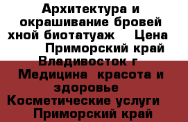 Архитектура и окрашивание бровей хной(биотатуаж) › Цена ­ 300 - Приморский край, Владивосток г. Медицина, красота и здоровье » Косметические услуги   . Приморский край